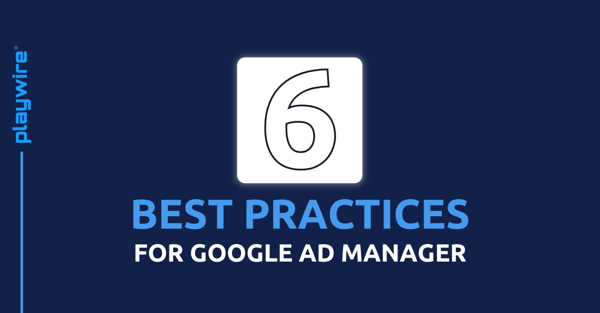 6 Best Practices for Google Ad Manager