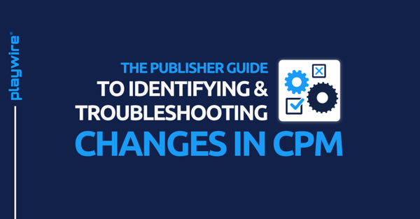 The Publisher Guide to Identifying and Troubleshooting Changes in CPMs