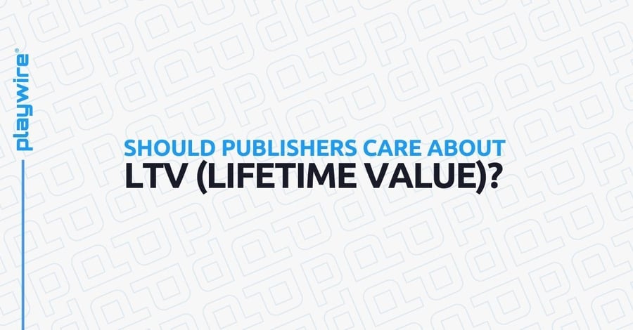 Should Publishers Care About LTV (Lifetime Value)?