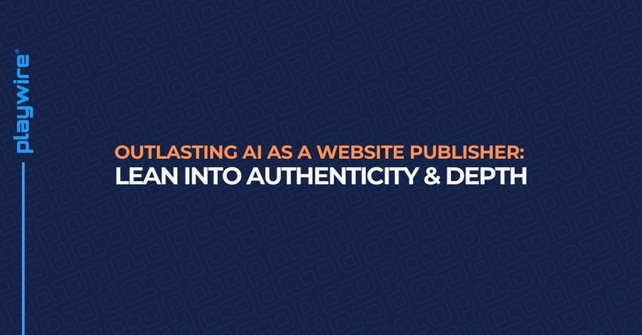 Outlasting AI as a Website Publisher: Lean Into Authenticity &amp; Depth