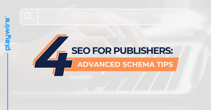SEO for Publishers: 4 Advanced Schema Tips