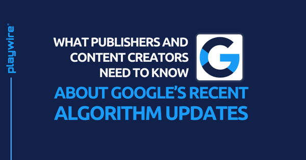 What Publishers and Content Creators Need to Know about Google's Recent Algorithm Updates