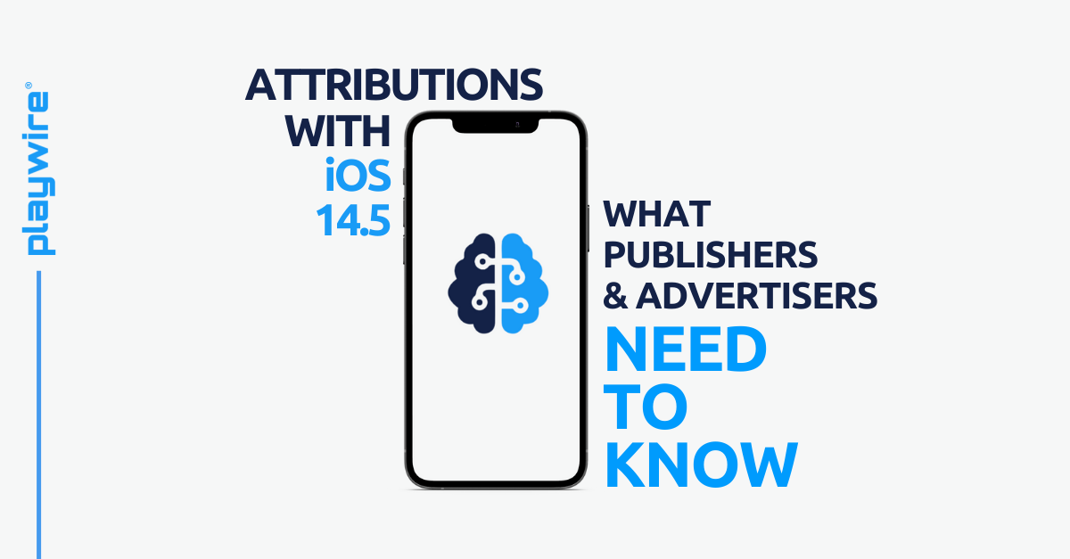 Attribution on iOS 14.5: What App Publishers and Advertisers Need to Know