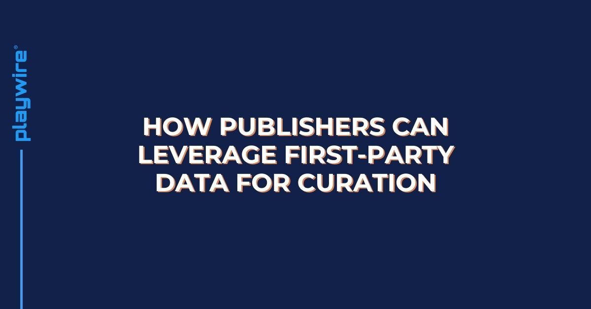 Unique Data Is the New Currency: How Publishers Can Leverage First-Party Data for Curation