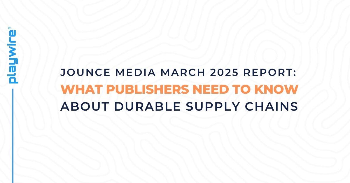 Key Takeaways from the Jounce Media March 2025 Report: What Publishers Need to Know About Durable Supply Chains
