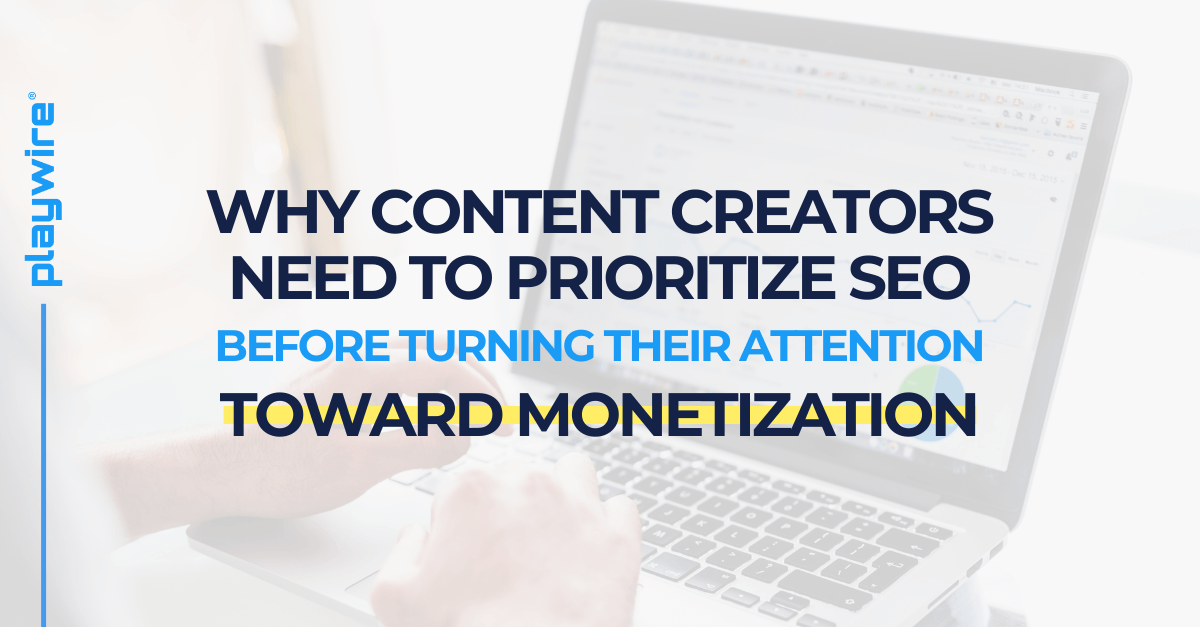 Why Content Creators Need to Prioritize SEO Before Turning Their Attention Toward Monetization